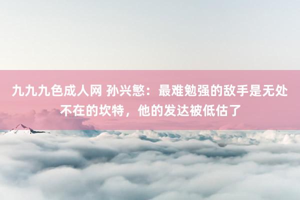 九九九色成人网 孙兴慜：最难勉强的敌手是无处不在的坎特，他的发达被低估了