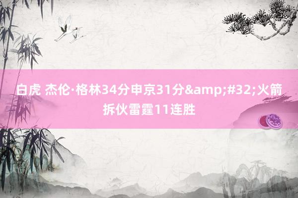 白虎 杰伦·格林34分申京31分&#32;火箭拆伙雷霆11连胜