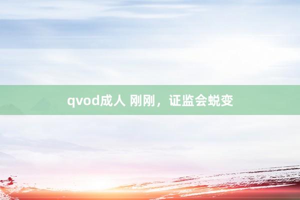 qvod成人 刚刚，证监会蜕变