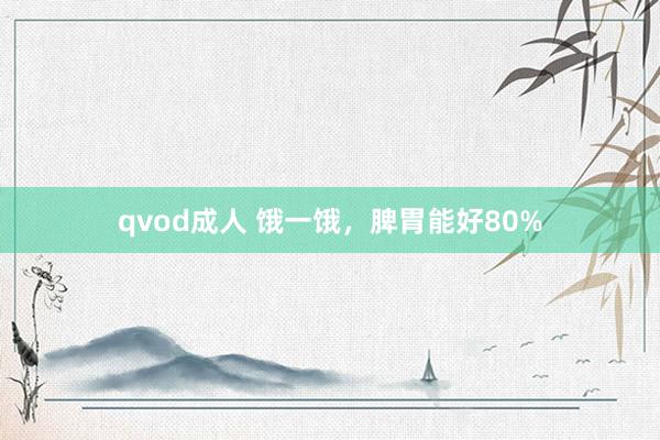 qvod成人 饿一饿，脾胃能好80%