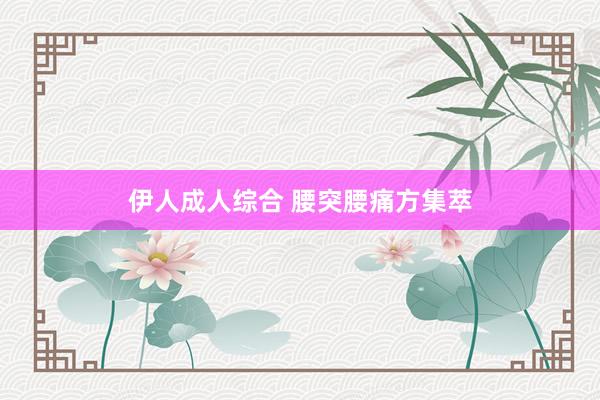 伊人成人综合 腰突腰痛方集萃