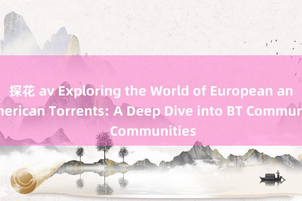 探花 av Exploring the World of European and American Torrents: A Deep Dive into BT Communities