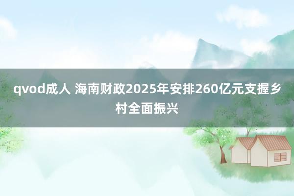 qvod成人 海南财政2025年安排260亿元支握乡村全面振兴