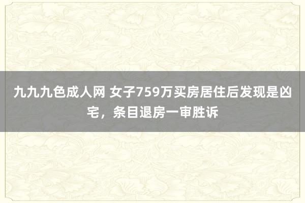 九九九色成人网 女子759万买房居住后发现是凶宅，条目退房一审胜诉