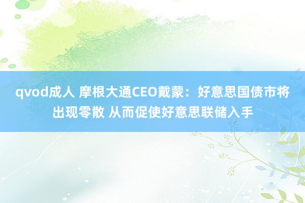 qvod成人 摩根大通CEO戴蒙：好意思国债市将出现零散 从而促使好意思联储入手