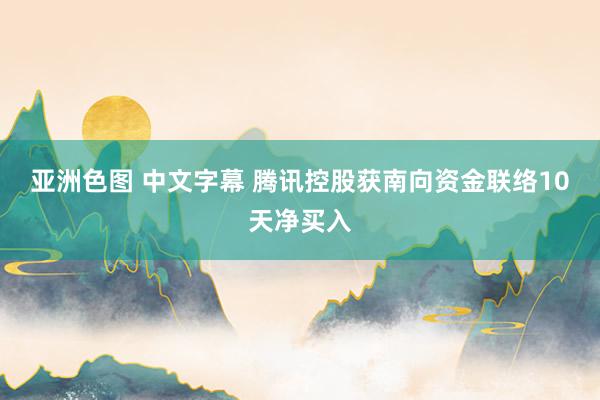 亚洲色图 中文字幕 腾讯控股获南向资金联络10天净买入