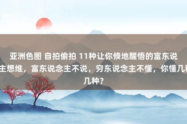 亚洲色图 自拍偷拍 11种让你倏地醒悟的富东说念主想维，富东说念主不说，穷东说念主不懂，你懂几种？