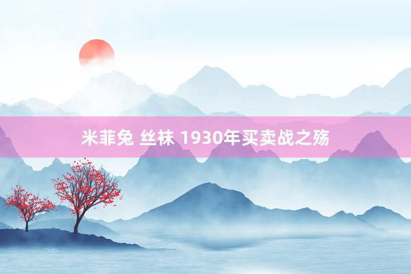 米菲兔 丝袜 1930年买卖战之殇