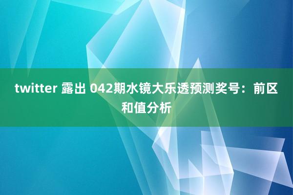 twitter 露出 042期水镜大乐透预测奖号：前区和值分析