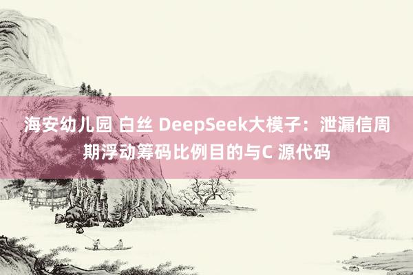 海安幼儿园 白丝 DeepSeek大模子：泄漏信周期浮动筹码比例目的与C 源代码