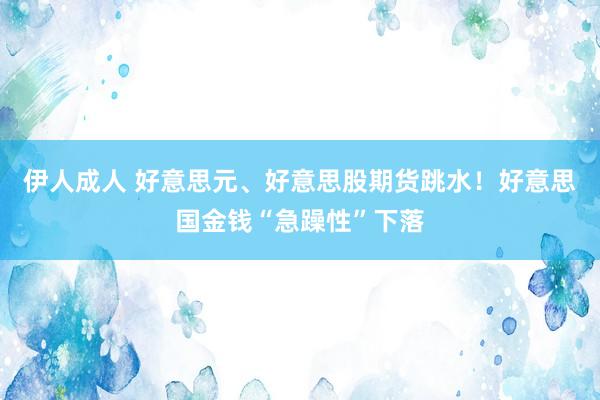 伊人成人 好意思元、好意思股期货跳水！好意思国金钱“急躁性”下落