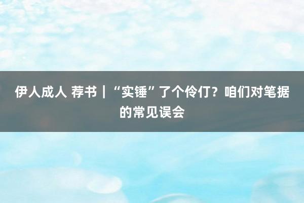 伊人成人 荐书｜“实锤”了个伶仃？咱们对笔据的常见误会