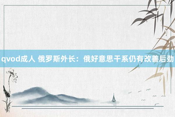qvod成人 俄罗斯外长：俄好意思干系仍有改善后劲
