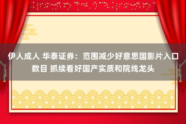 伊人成人 华泰证券：范围减少好意思国影片入口数目 抓续看好国产实质和院线龙头
