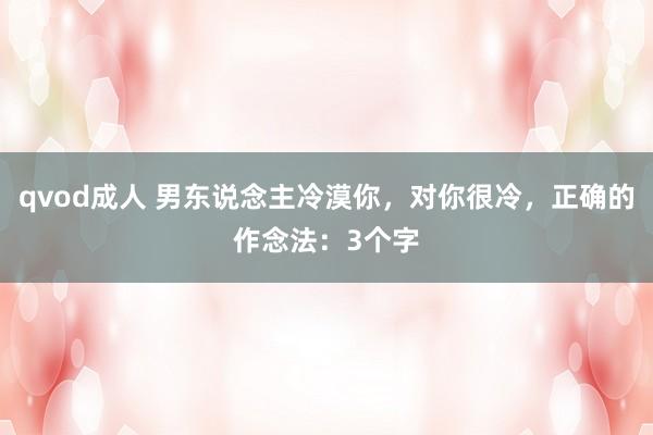 qvod成人 男东说念主冷漠你，对你很冷，正确的作念法：3个字