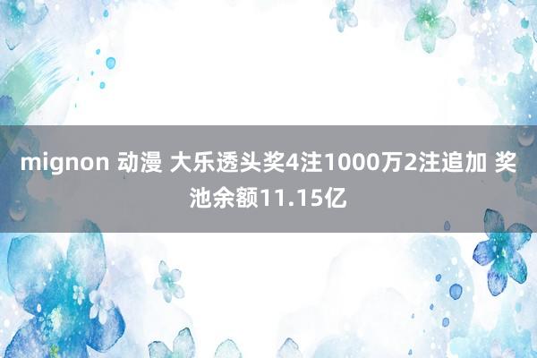 mignon 动漫 大乐透头奖4注1000万2注追加 奖池余额11.15亿